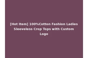 [Hot Item] 100%Cotton Fashion Ladies Sleeveless Crop Tops with Custom Logo