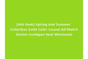 [Hot Item] Spring and Summer Collarless Solid Color Casual All-Match Denim Cardigan Vest Wholesale
