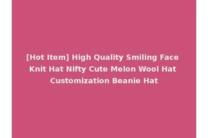[Hot Item] High Quality Smiling Face Knit Hat Nifty Cute Melon Wool Hat Customization Beanie Hat