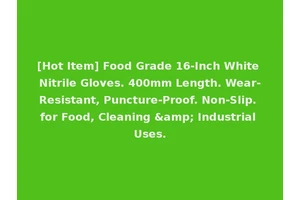 [Hot Item] Food Grade 16-Inch White Nitrile Gloves. 400mm Length. Wear-Resistant, Puncture-Proof. Non-Slip. for Food, Cleaning &amp; Industrial Uses.
