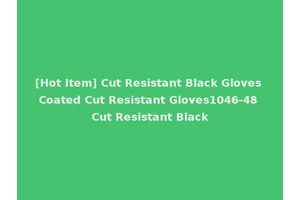 [Hot Item] Cut Resistant Black Gloves Coated Cut Resistant Gloves1046-48 Cut Resistant Black
