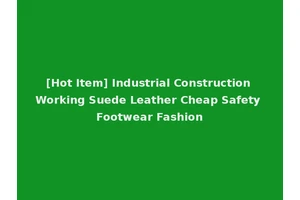 [Hot Item] Industrial Construction Working Suede Leather Cheap Safety Footwear Fashion
