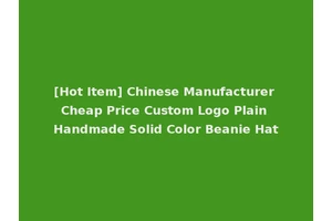 [Hot Item] Chinese Manufacturer Cheap Price Custom Logo Plain Handmade Solid Color Beanie Hat