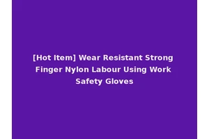 [Hot Item] Wear Resistant Strong Finger Nylon Labour Using Work Safety Gloves