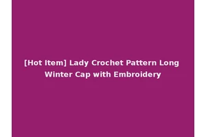 [Hot Item] Lady Crochet Pattern Long Winter Cap with Embroidery