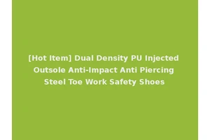 [Hot Item] Dual Density PU Injected Outsole Anti-Impact Anti Piercing Steel Toe Work Safety Shoes
