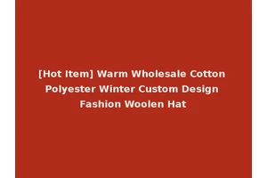 [Hot Item] Warm Wholesale Cotton Polyester Winter Custom Design Fashion Woolen Hat