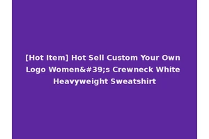 [Hot Item] Hot Sell Custom Your Own Logo Women's Crewneck White Heavyweight Sweatshirt