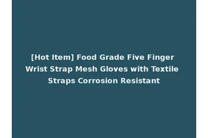 [Hot Item] Food Grade Five Finger Wrist Strap Mesh Gloves with Textile Straps Corrosion Resistant