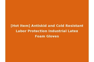 [Hot Item] Antiskid and Cold Resistant Labor Protection Industrial Latex Foam Gloves