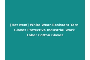 [Hot Item] White Wear-Resistant Yarn Gloves Protective Industrial Work Labor Cotton Gloves