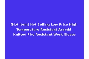 [Hot Item] Hot Selling Low Price High Temperature Resistant Aramid Knitted Fire Resistant Work Gloves