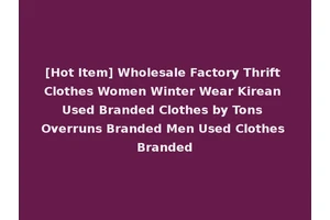 [Hot Item] Wholesale Factory Thrift Clothes Women Winter Wear Kirean Used Branded Clothes by Tons Overruns Branded Men Used Clothes Branded