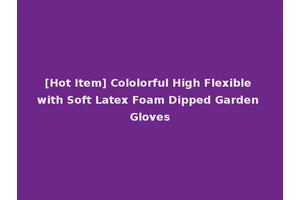 [Hot Item] Cololorful High Flexible with Soft Latex Foam Dipped Garden Gloves