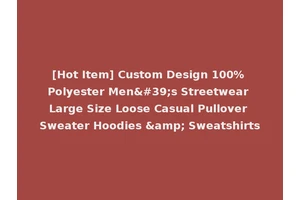 [Hot Item] Custom Design 100% Polyester Men's Streetwear Large Size Loose Casual Pullover Sweater Hoodies &amp; Sweatshirts