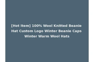 [Hot Item] 100% Wool Knitted Beanie Hat Custom Logo Winter Beanie Caps Winter Warm Wool Hats