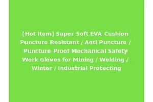 [Hot Item] Super Soft EVA Cushion Puncture Resistant / Anti Puncture / Puncture Proof Mechanical Safety Work Gloves for Mining / Welding / Winter / Industrial Protecting