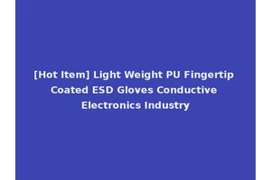 [Hot Item] Light Weight PU Fingertip Coated ESD Gloves Conductive Electronics Industry