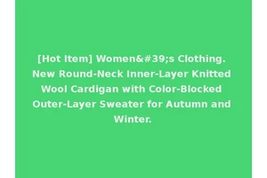 [Hot Item] Women's Clothing. New Round-Neck Inner-Layer Knitted Wool Cardigan with Color-Blocked Outer-Layer Sweater for Autumn and Winter.