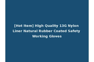 [Hot Item] High Quality 13G Nylon Liner Natural Rubber Coated Safety Working Gloves
