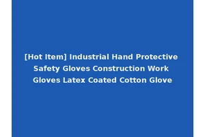 [Hot Item] Industrial Hand Protective Safety Gloves Construction Work Gloves Latex Coated Cotton Glove