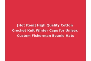 [Hot Item] High Quality Cotton Crochet Knit Winter Caps for Unisex Custom Fisherman Beanie Hats