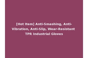 [Hot Item] Anti-Smashing, Anti-Vibration, Anti-Slip, Wear-Resistant TPR Industrial Gloves