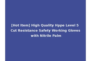 [Hot Item] High Quality Hppe Level 5 Cut Resistance Safety Working Gloves with Nitrile Palm