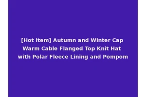 [Hot Item] Autumn and Winter Cap Warm Cable Flanged Top Knit Hat with Polar Fleece Lining and Pompom