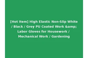 [Hot Item] High Elastic Non-Slip White / Black / Grey PU Coated Work &amp; Labor Gloves for Housework / Mechanical Work / Gardening