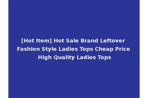 [Hot Item] Hot Sale Brand Leftover Fashion Style Ladies Tops Cheap Price High Quality Ladies Tops