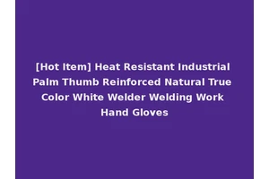 [Hot Item] Heat Resistant Industrial Palm Thumb Reinforced Natural True Color White Welder Welding Work Hand Gloves