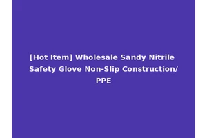 [Hot Item] Wholesale Sandy Nitrile Safety Glove Non-Slip Construction/PPE