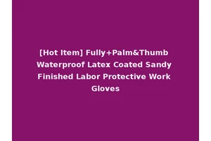 [Hot Item] Fully+Palm&Thumb Waterproof Latex Coated Sandy Finished Labor Protective Work Gloves