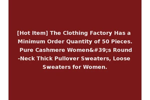 [Hot Item] The Clothing Factory Has a Minimum Order Quantity of 50 Pieces. Pure Cashmere Women's Round-Neck Thick Pullover Sweaters, Loose Sweaters for Women.