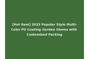 [Hot Item] 2023 Popular Style Multi-Color PU Coating Garden Gloves with Customized Packing