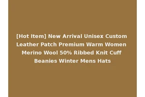 [Hot Item] New Arrival Unisex Custom Leather Patch Premium Warm Women Merino Wool 50% Ribbed Knit Cuff Beanies Winter Mens Hats