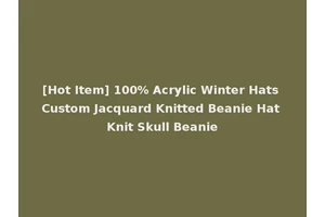 [Hot Item] 100% Acrylic Winter Hats Custom Jacquard Knitted Beanie Hat Knit Skull Beanie