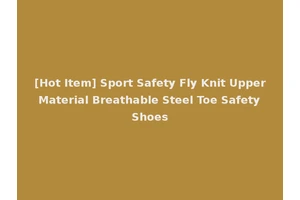 [Hot Item] Sport Safety Fly Knit Upper Material Breathable Steel Toe Safety Shoes
