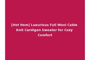 [Hot Item] Luxurious Full Wool Cable Knit Cardigan Sweater for Cozy Comfort