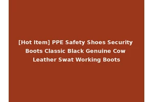 [Hot Item] PPE Safety Shoes Security Boots Classic Black Genuine Cow Leather Swat Working Boots