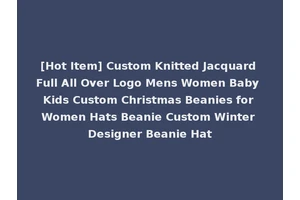 [Hot Item] Custom Knitted Jacquard Full All Over Logo Mens Women Baby Kids Custom Christmas Beanies for Women Hats Beanie Custom Winter Designer Beanie Hat