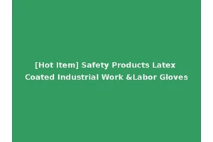 [Hot Item] Safety Products Latex Coated Industrial Work &Labor Gloves