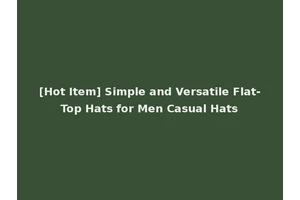 [Hot Item] Simple and Versatile Flat-Top Hats for Men Casual Hats