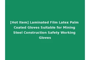 [Hot Item] Laminated Film Latex Palm Coated Gloves Suitable for Mining Steel Construction Safety Working Gloves