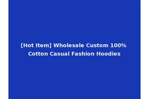 [Hot Item] Wholesale Custom 100% Cotton Casual Fashion Hoodies