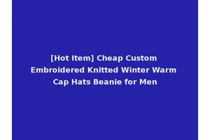 [Hot Item] Cheap Custom Embroidered Knitted Winter Warm Cap Hats Beanie for Men
