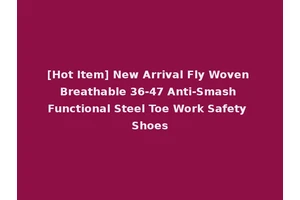 [Hot Item] New Arrival Fly Woven Breathable 36-47 Anti-Smash Functional Steel Toe Work Safety Shoes