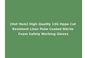 [Hot Item] High Quality 13G Hppe Cut Resistant Liner Palm Coated Nitrile Foam Safety Working Gloves
