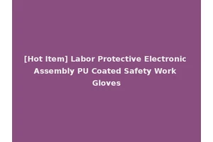 [Hot Item] Labor Protective Electronic Assembly PU Coated Safety Work Gloves